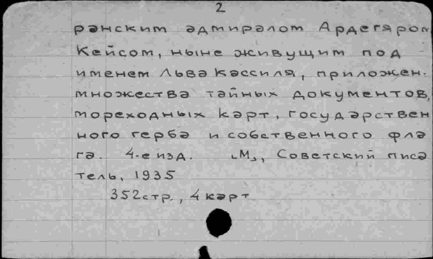 ﻿2.
PSH с*«, им йдг^^рало’*'
Пенсом, н<о\не лсиауйд'им под и мензм Льва эсси /л», 1 при лох-гн-гм ы о О4с_е.с_-т & а л э й н д о к у мамл ов гиореход w V»ккарт, Госу д зрст Вен него герба и собственного «р/л'» га. "4-е И1Д. uMj Советский гл мс-Э телb, I 9 3 -S’
3 S 2. с т р, ( -4 К»рт